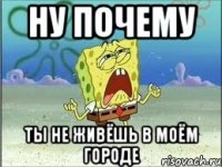 ну почему ты не живёшь в моём городе