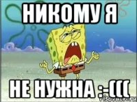 никому я не нужна :-(((