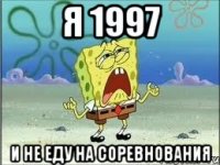 я 1997 и не еду на соревнования