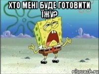 хто мені буде готовити їжу? 