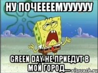 ну почеееемуууууу green day не приедут в мой город....