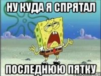 ну куда я спрятал последнюю пятку