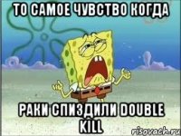 то самое чувство когда раки спиздили double kill