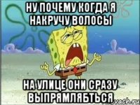 ну почему когда я накручу волосы на улице они сразу выпрямлябться