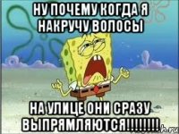 ну почему когда я накручу волосы на улице они сразу выпрямляются!!!