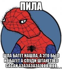 пила шла багет нашла, а это был не багет а спуди штакет)0)) сасай азазазаза)000)000