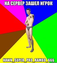 на сервер зашел игрок hawk_super_pro_rambo_666