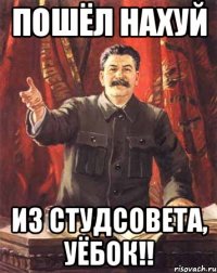 пошёл нахуй из студсовета, уёбок!!