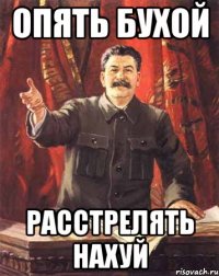 опять бухой расстрелять нахуй