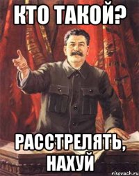 кто такой? расстрелять, нахуй