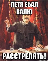 петя ебал валю расстрелять!