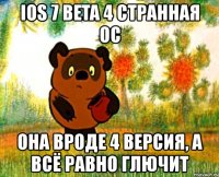 ios 7 beta 4 странная ос она вроде 4 версия, а всё равно глючит