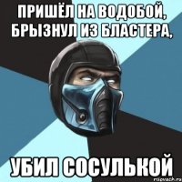 пришёл на водобой, брызнул из бластера, убил сосулькой