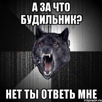 а за что будильник? нет ты ответь мне