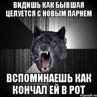 видишь как бывшая целуется с новым парнем вспоминаешь как кончал ей в рот