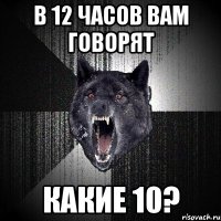 в 12 часов вам говорят какие 10?