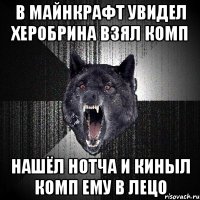 в майнкрафт увидел херобрина взял комп нашёл нотча и киныл комп ему в лецо