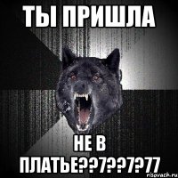 ты пришла не в платье??7??7?77