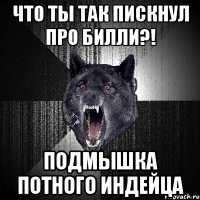 что ты так пискнул про билли?! подмышка потного индейца