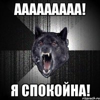 ааааааааа! я спокойна!