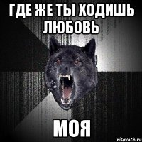 где же ты ходишь любовь моя