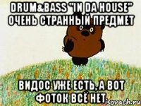 drum&bass "in da house" очень странный предмет видос уже есть, а вот фоток всё нет