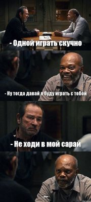 - Одной играть скучно - Ну тогда давай я буду играть с тобой - Не ходи в мой сарай ...