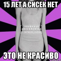 15 лет а сисек нет это не красиво