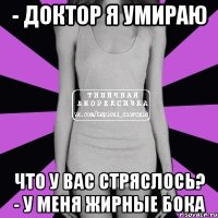 - доктор я умираю что у вас стряслось? - у меня жирные бока