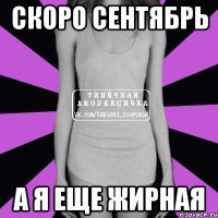 скоро сентябрь а я еще жирная