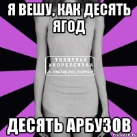 я вешу, как десять ягод десять арбузов