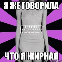 я же говорила что я жирная