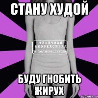 стану худой буду гнобить жирух