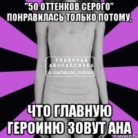 "50 оттенков серого" понравилась только потому, что главную героиню зовут ана