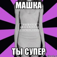 машка ты супер