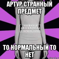 артур странный предмет то нормальный то нет