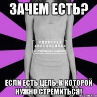 зачем есть? если есть цель, к которой нужно стремиться!