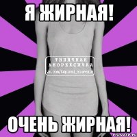 я жирная! очень жирная!