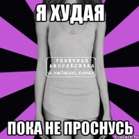 я худая пока не проснусь