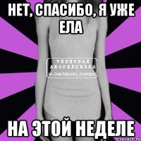 нет, спасибо, я уже ела на этой неделе