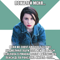 пожалей меня... меня же зовут аманда беатрис анджелина габриэлла кейт де люси пенелопа гермиона полли миллисента пенси де ла роксанна николь элен...