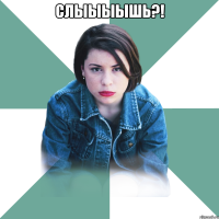 слыыыышь?! 