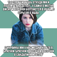 ты спрашиваешь откуда ми и почему так одеты?**у самого мотня висит и верёвки болтаются в ушах , с серьгой в ушах. с украины ми у нас модна кофта в брючки, брючки в носочки,носочки в сандалики и готов*