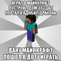 играл в майнкрафт построил дом зоздал портал в ад убил дракона дану майнкрафт пошол в доту играть