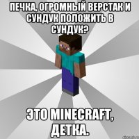 печка, огромный верстак и сундук положить в сундук? это minecraft, детка.