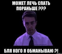 может лечь спать пораньше ??? бля кого я обманываю ?!