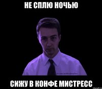 не сплю ночью сижу в конфе мистресс