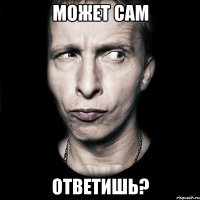 может сам ответишь?