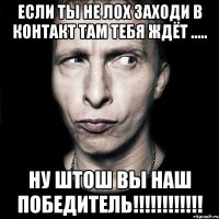 если ты не лох заходи в контакт там тебя ждёт ..... ну штош вы наш победитель!!!