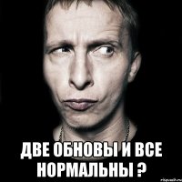  две обновы и все нормальны ?